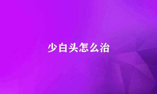 少白头怎么治