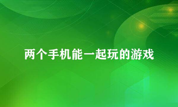 两个手机能一起玩的游戏