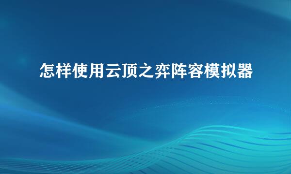 怎样使用云顶之弈阵容模拟器