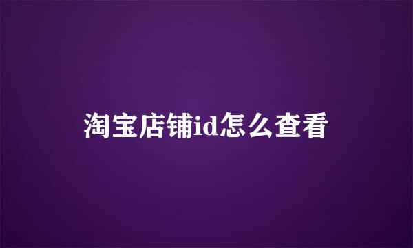 淘宝店铺id怎么查看