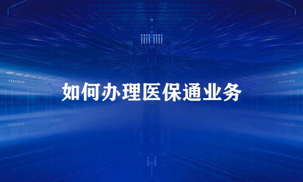 如何办理医保通业务