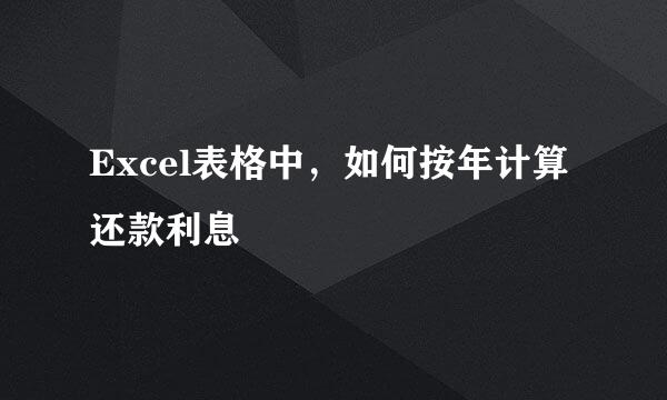 Excel表格中,如何按年计算还款利息