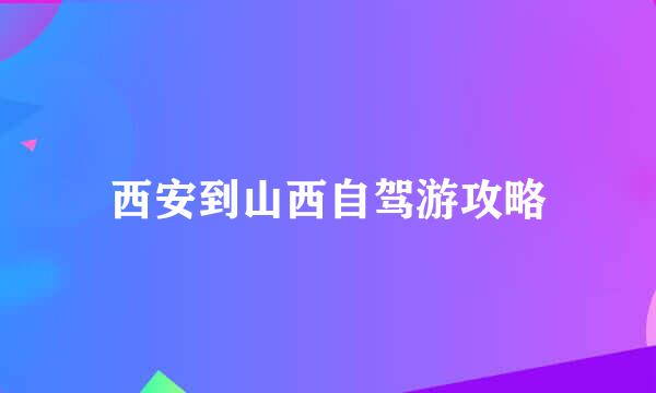 西安到山西自驾游攻略