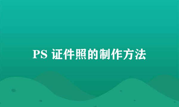 PS 证件照的制作方法
