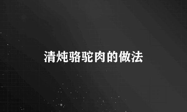 清炖骆驼肉的做法