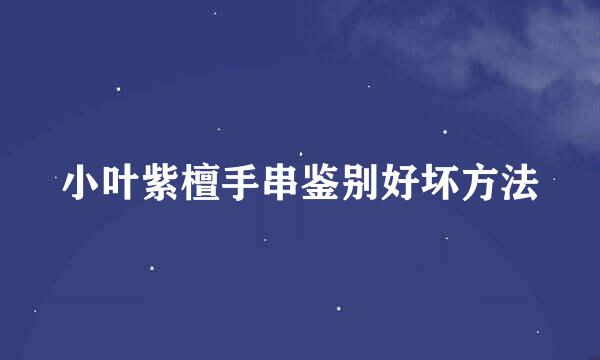 小叶紫檀手串鉴别好坏方法