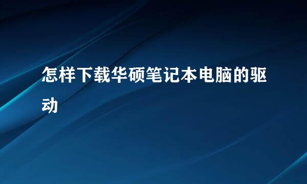 怎样下载华硕笔记本电脑的驱动