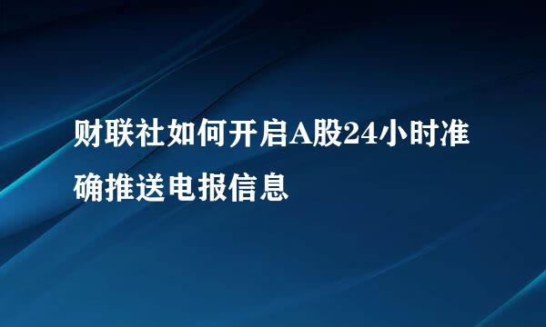 财联社如何开启A股24小时准确推送电报信息