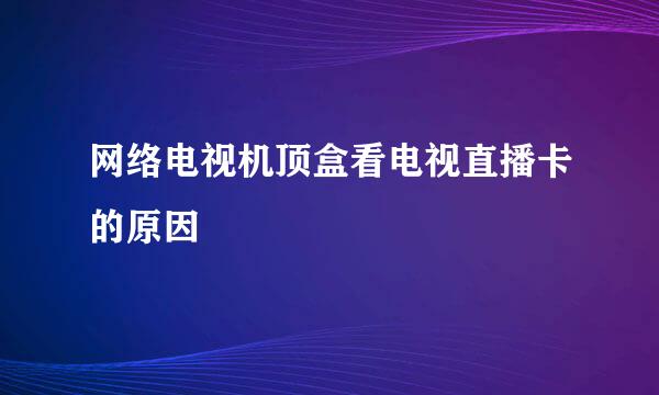 网络电视机顶盒看电视直播卡的原因