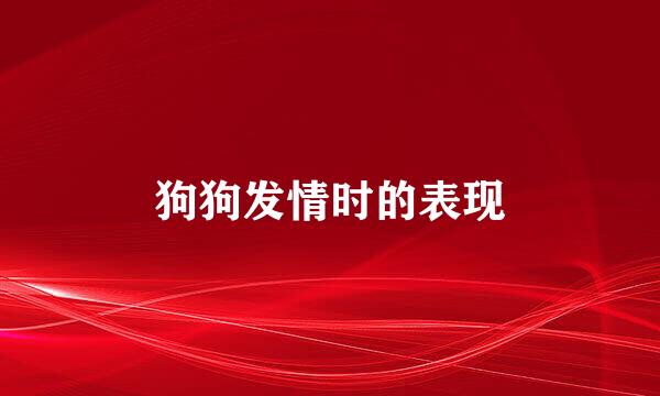 狗狗发情时的表现