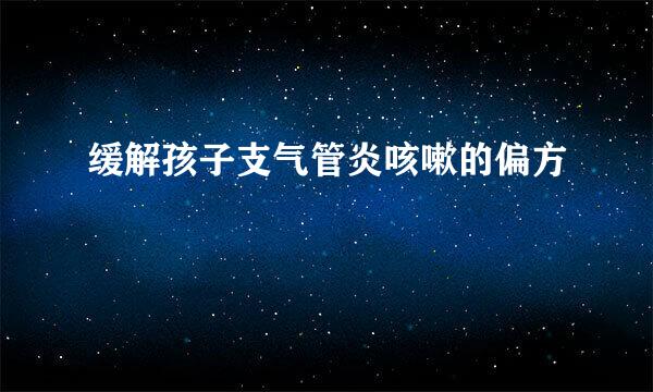 缓解孩子支气管炎咳嗽的偏方