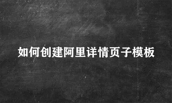 如何创建阿里详情页子模板