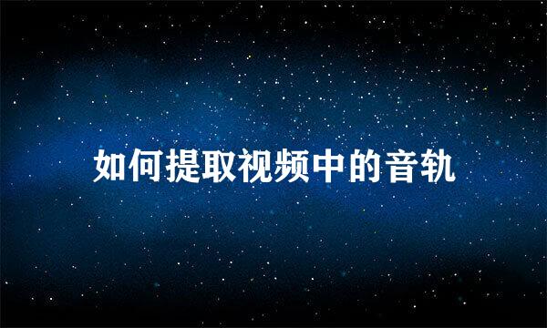 如何提取视频中的音轨