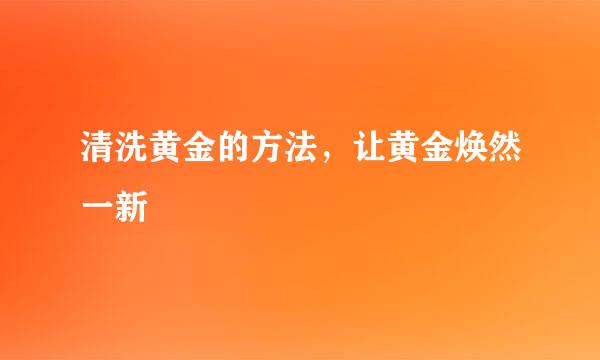 清洗黄金的方法,让黄金焕然一新