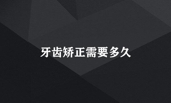 牙齿矫正需要多久
