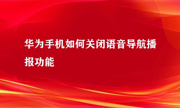 华为手机如何关闭语音导航播报功能