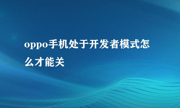 oppo手机处于开发者模式怎么才能关