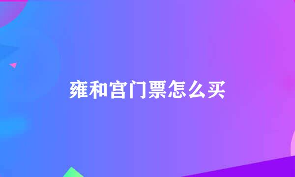 雍和宫门票怎么买