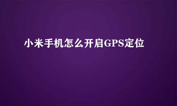 小米手机怎么开启GPS定位