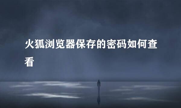 火狐浏览器保存的密码如何查看