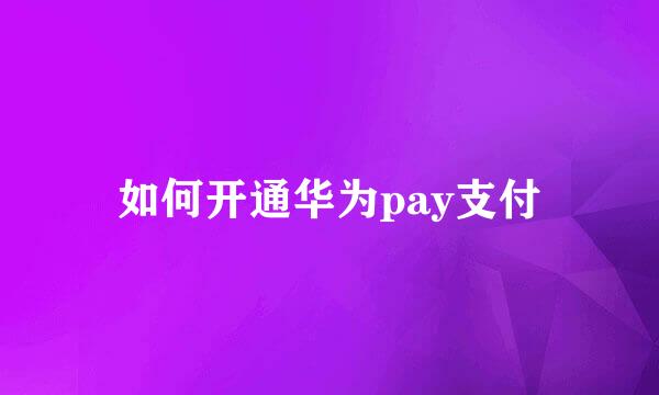 如何开通华为pay支付
