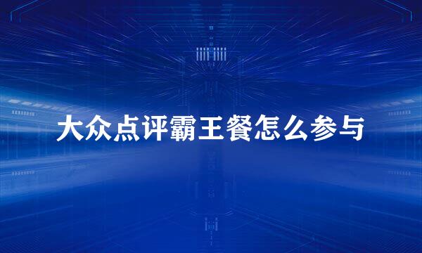 大众点评霸王餐怎么参与