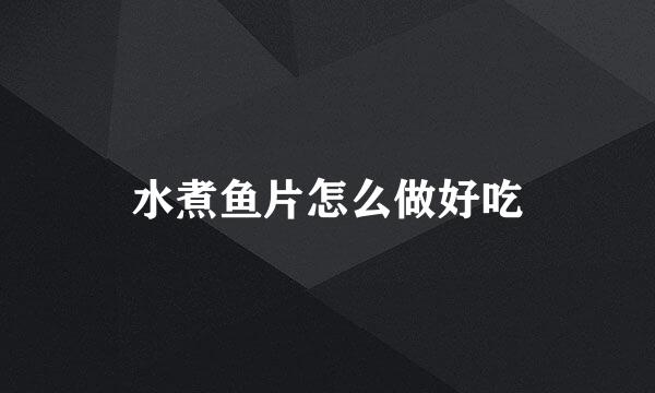 水煮鱼片怎么做好吃