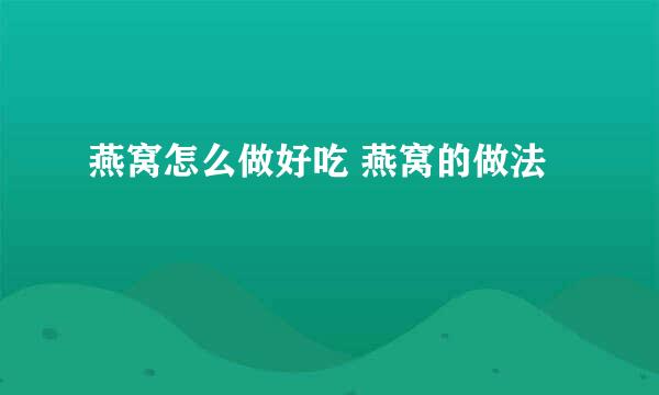 燕窝怎么做好吃 燕窝的做法