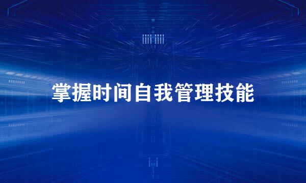 掌握时间自我管理技能