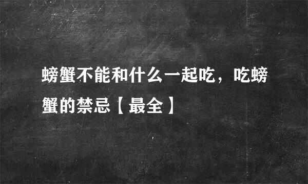 螃蟹不能和什么一起吃，吃螃蟹的禁忌【最全】