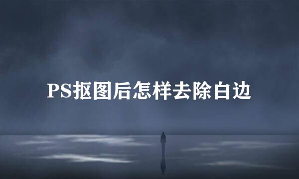 PS抠图后怎样去除白边