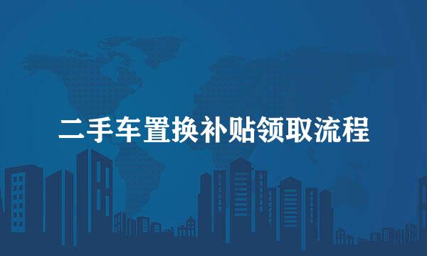 二手车置换补贴领取流程
