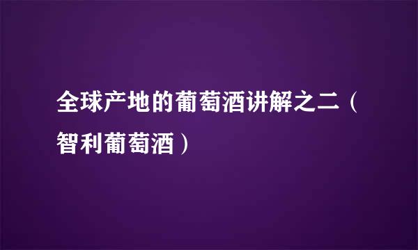 全球产地的葡萄酒讲解之二(智利葡萄酒)