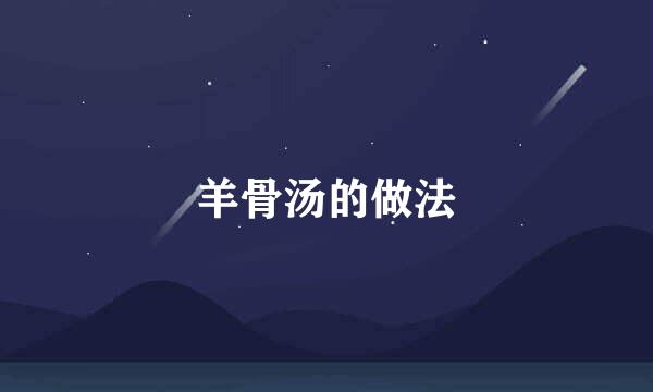羊骨汤的做法