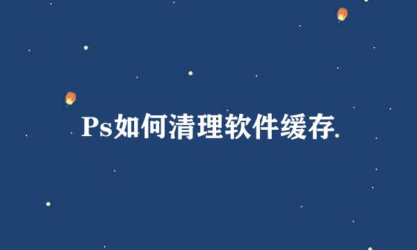 Ps如何清理软件缓存