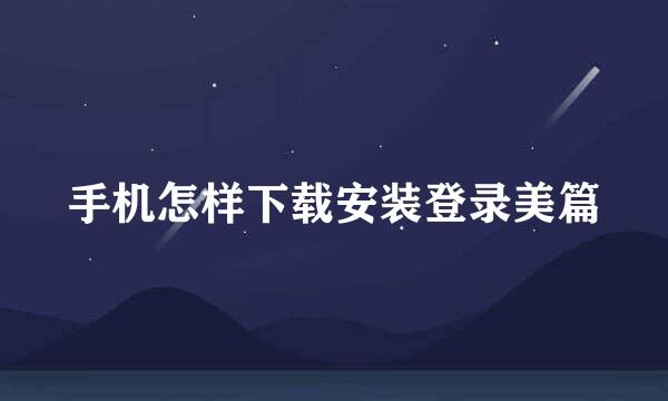 手机怎样下载安装登录美篇