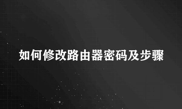 如何修改路由器密码及步骤