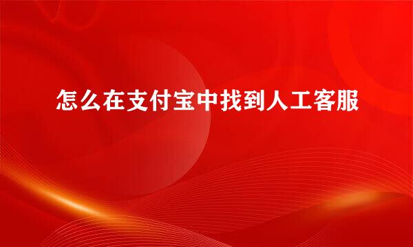 怎么在支付宝中找到人工客服