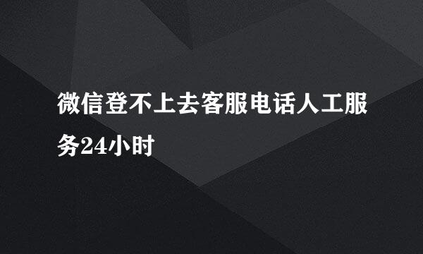 微信登不上去客服电话人工服务24小时