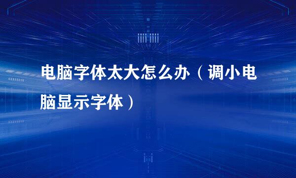 电脑字体太大怎么办（调小电脑显示字体）