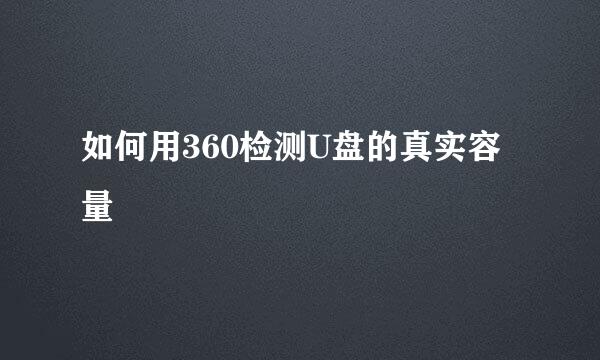 如何用360检测U盘的真实容量