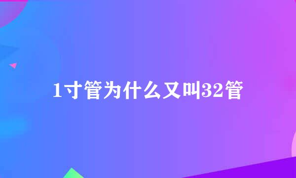 1寸管为什么又叫32管