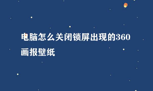 电脑怎么关闭锁屏出现的360画报壁纸