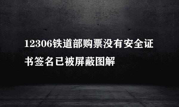 12306铁道部购票没有安全证书签名已被屏蔽图解