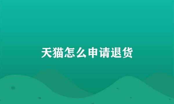 天猫怎么申请退货