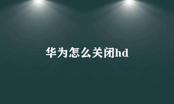 华为怎么关闭hd