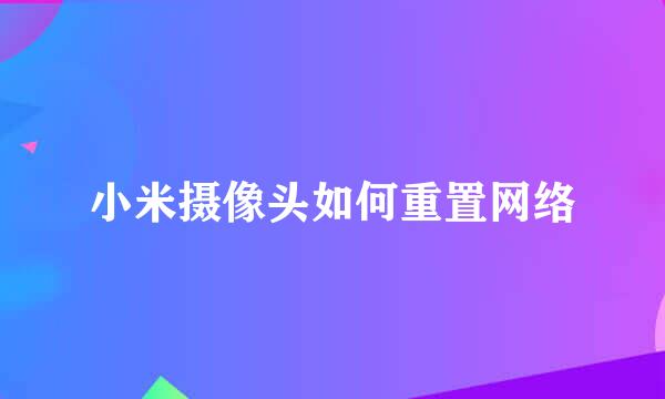 小米摄像头如何重置网络