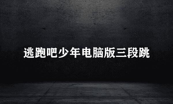 逃跑吧少年电脑版三段跳