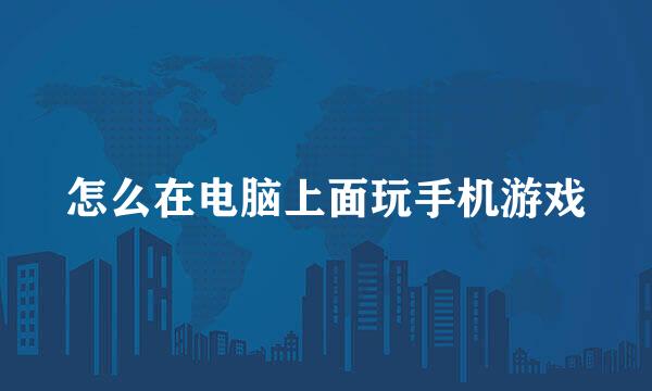 怎么在电脑上面玩手机游戏