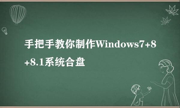 手把手教你制作Windows7+8+8.1系统合盘